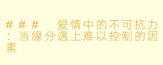 ### 爱情中的不可抗力:当缘分遇上难以控制的因素