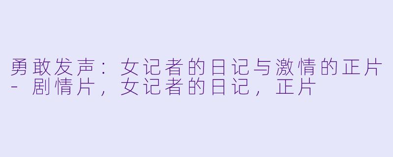 勇敢发声：女记者的日记与激情的正片-剧情片，女记者的日记，正片
