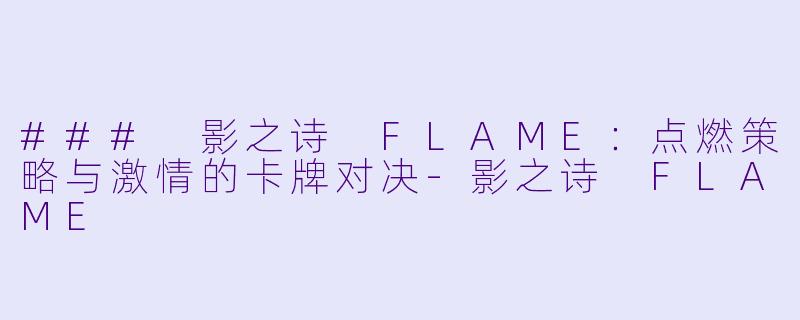 ### 影之诗 FLAME：点燃策略与激情的卡牌对决-影之诗 FLAME