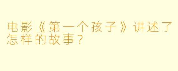 电影《第一个孩子》讲述了怎样的故事?