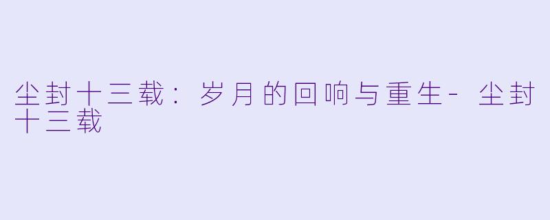 尘封十三载：岁月的回响与重生-尘封十三载