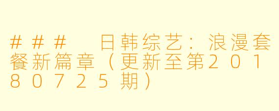 ### 日韩综艺：浪漫套餐新篇章（更新至第20180725期）