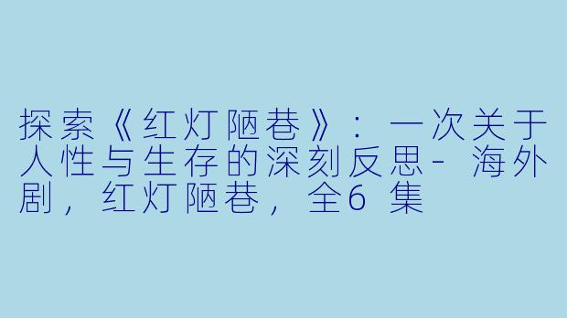 探索《红灯陋巷》：一次关于人性与生存的深刻反思-海外剧，红灯陋巷，全6集