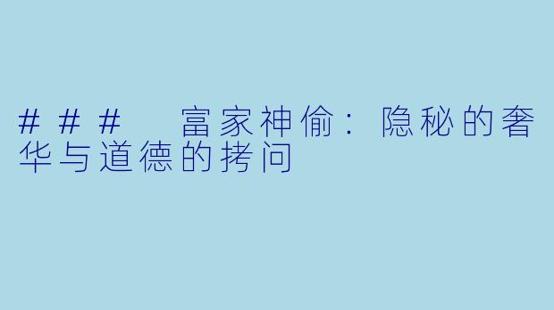 ### 富家神偷：隐秘的奢华与道德的拷问 