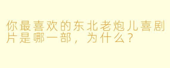 你最喜欢的东北老炮儿喜剧片是哪一部，为什么？