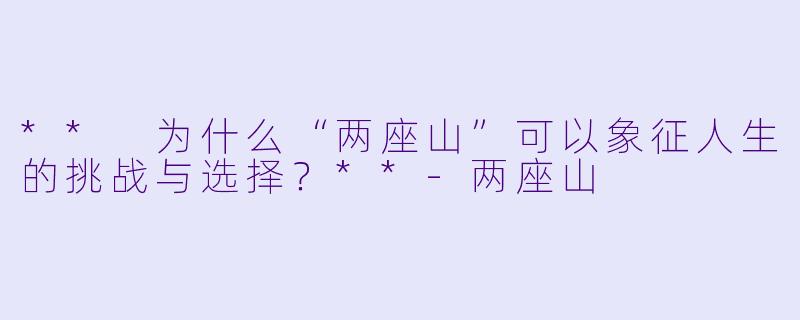 ** 为什么“两座山”可以象征人生的挑战与选择?**