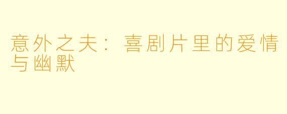 意外之夫：喜剧片里的爱情与幽默
