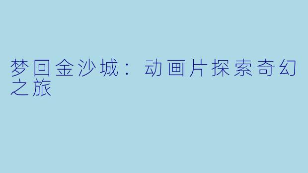 梦回金沙城：动画片探索奇幻之旅