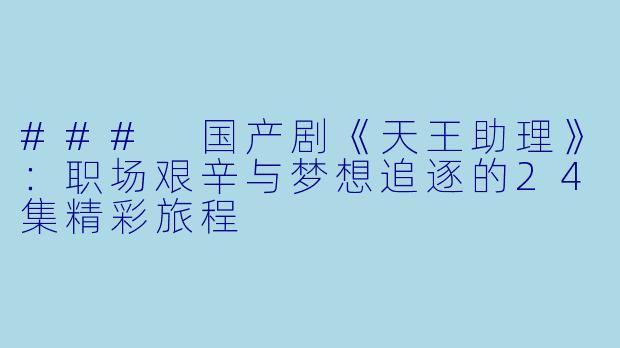 ### 国产剧《天王助理》：职场艰辛与梦想追逐的24集精彩旅程