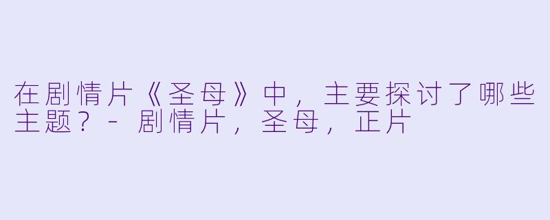 在剧情片《圣母》中，主要探讨了哪些主题？