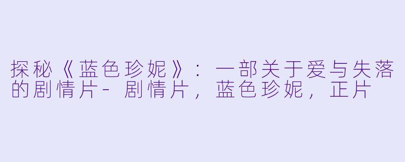 探秘《蓝色珍妮》：一部关于爱与失落的剧情片-剧情片，蓝色珍妮，正片
