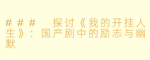 ### 探讨《我的开挂人生》：国产剧中的励志与幽默