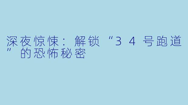 深夜惊悚：解锁“34号跑道”的恐怖秘密