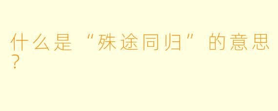 什么是“殊途同归”的意思？