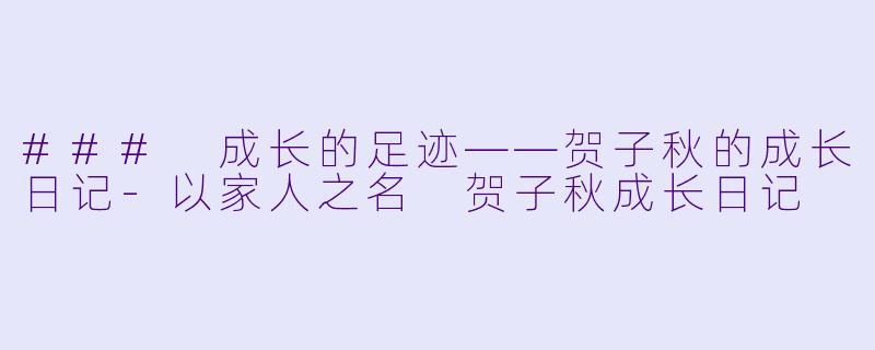 ### 成长的足迹——贺子秋的成长日记-以家人之名 贺子秋成长日记
