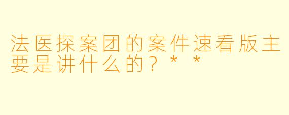 法医探案团的案件速看版主要是讲什么的?**