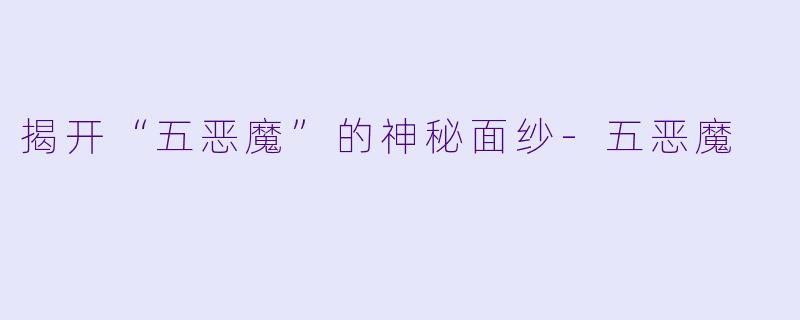 揭开“五恶魔”的神秘面纱-五恶魔