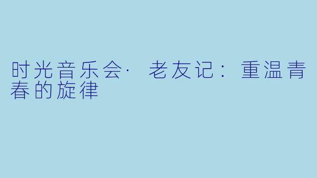 时光音乐会·老友记：重温青春的旋律
