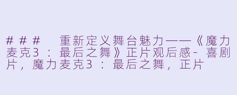 ### 重新定义舞台魅力——《魔力麦克3:最后之舞》正片观后感