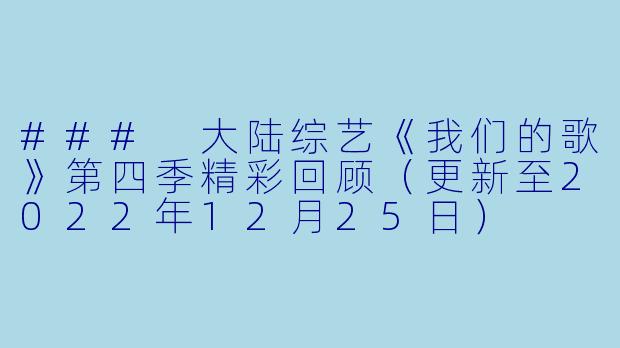 ### 大陆综艺《我们的歌》第四季精彩回顾（更新至2022年12月25日）