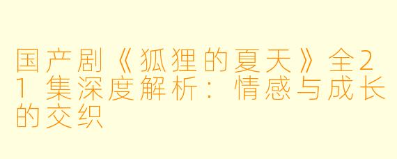 国产剧《狐狸的夏天》全21集深度解析：情感与成长的交织