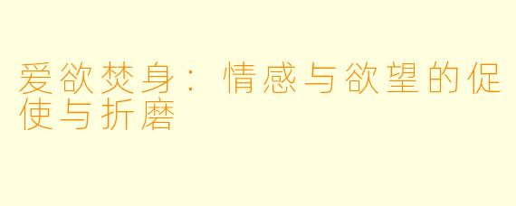爱欲焚身：情感与欲望的促使与折磨
