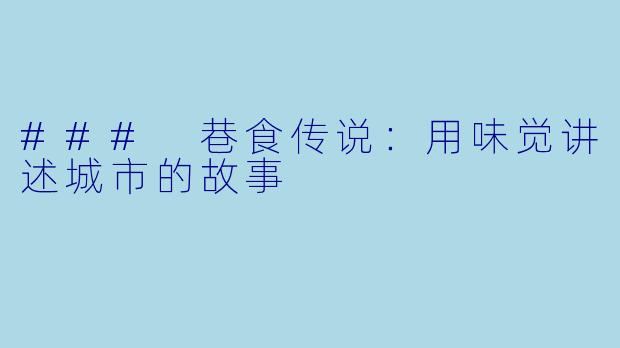 ### 巷食传说：用味觉讲述城市的故事