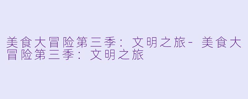 美食大冒险第三季：文明之旅