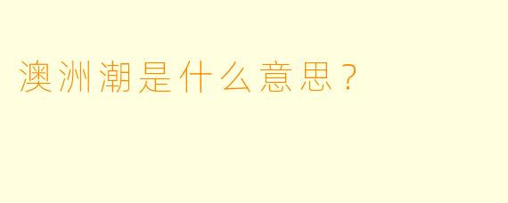 澳洲潮是什么意思？