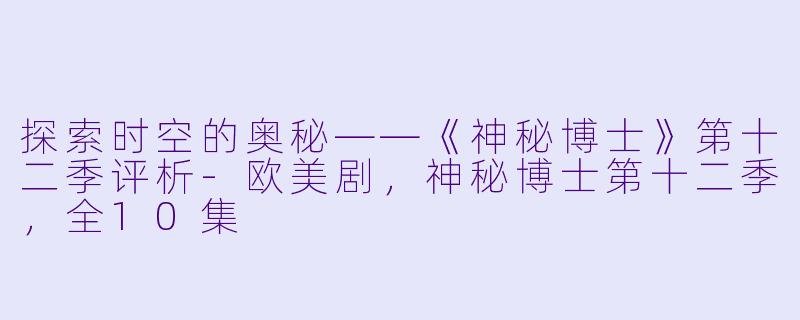 探索时空的奥秘——《神秘博士》第十二季评析-欧美剧，神秘博士第十二季，全10集