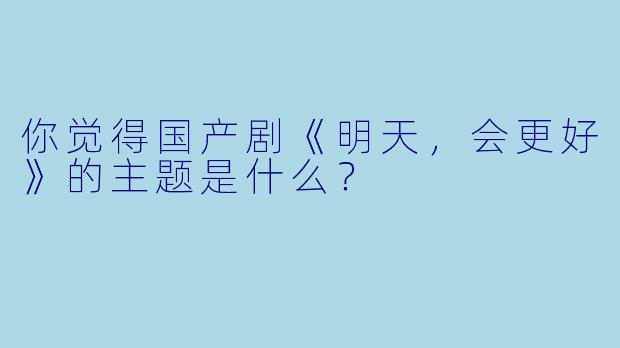 你觉得国产剧《明天,会更好》的主题是什么?