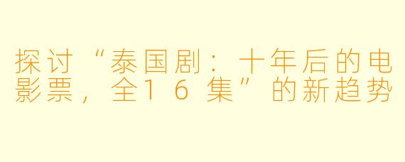 探讨“泰国剧：十年后的电影票，全16集”的新趋势