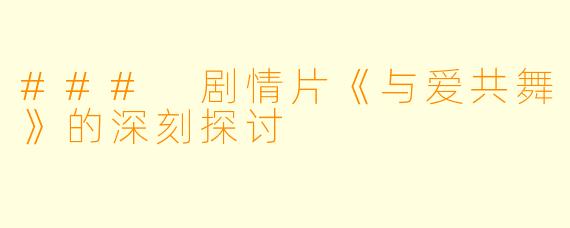 ### 剧情片《与爱共舞》的深刻探讨