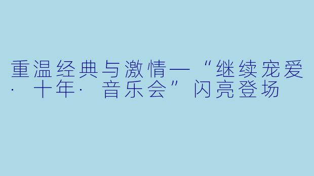 重温经典与激情—“继续宠爱·十年·音乐会”闪亮登场