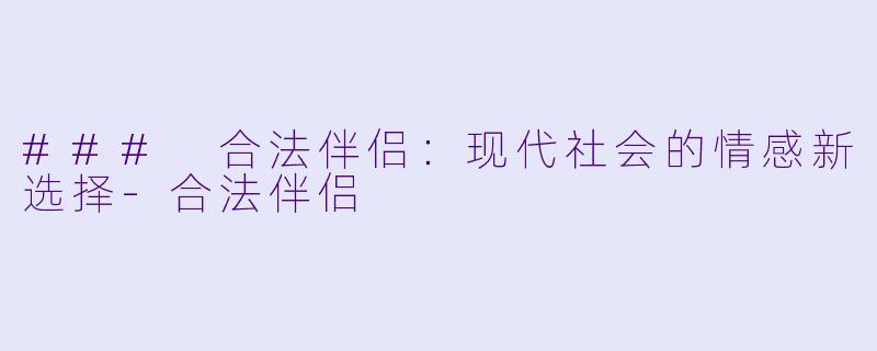 ### 合法伴侣：现代社会的情感新选择-合法伴侣