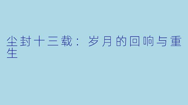 尘封十三载：岁月的回响与重生