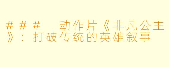 ### 动作片《非凡公主》：打破传统的英雄叙事