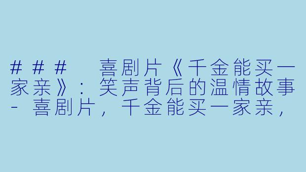 ### 喜剧片《千金能买一家亲》：笑声背后的温情故事-喜剧片，千金能买一家亲，正片