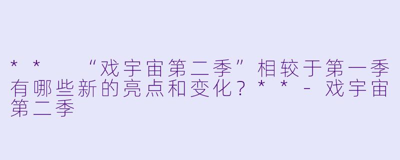 ** “戏宇宙第二季”相较于第一季有哪些新的亮点和变化?**