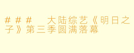 ### 大陆综艺《明日之子》第三季圆满落幕