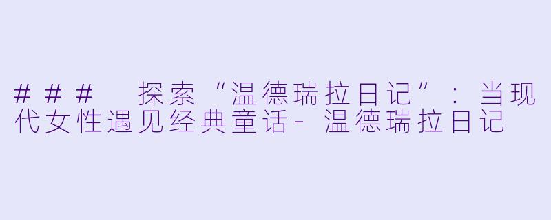 ### 探索“温德瑞拉日记”:当现代女性遇见经典童话