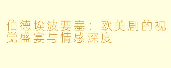 伯德埃波要塞：欧美剧的视觉盛宴与情感深度