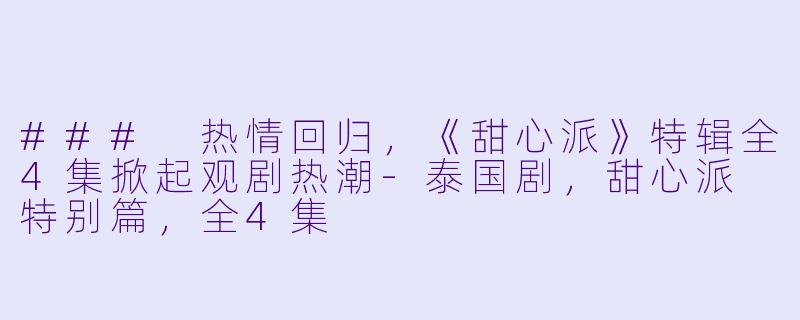 ### 热情回归，《甜心派》特辑全4集掀起观剧热潮-泰国剧，甜心派 特别篇，全4集