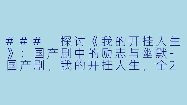 ### 探讨《我的开挂人生》：国产剧中的励志与幽默-国产剧，我的开挂人生，全23集