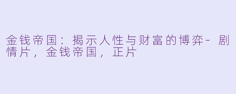 金钱帝国：揭示人性与财富的博弈-剧情片，金钱帝国，正片
