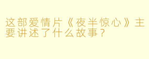 这部爱情片《夜半惊心》主要讲述了什么故事？