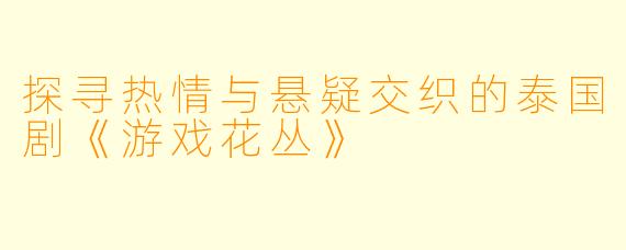探寻热情与悬疑交织的泰国剧《游戏花丛》