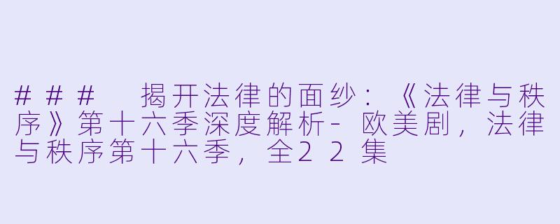 ### 揭开法律的面纱：《法律与秩序》第十六季深度解析-欧美剧，法律与秩序第十六季，全22集