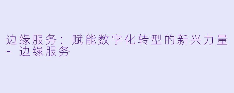 边缘服务：赋能数字化转型的新兴力量-边缘服务
