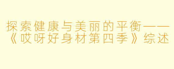 探索健康与美丽的平衡——《哎呀好身材第四季》综述
